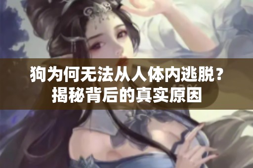 狗为何无法从人体内逃脱？揭秘背后的真实原因