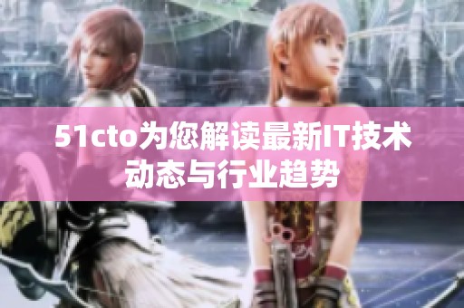 51cto为您解读最新IT技术动态与行业趋势