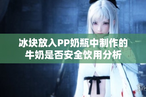 冰块放入PP奶瓶中制作的牛奶是否安全饮用分析
