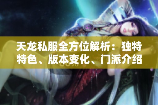 天龙私服全方位解析：独特特色、版本变化、门派介绍与装备详解大揭秘