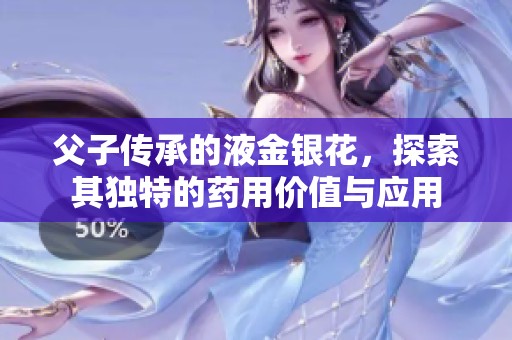 父子传承的液金银花，探索其独特的药用价值与应用