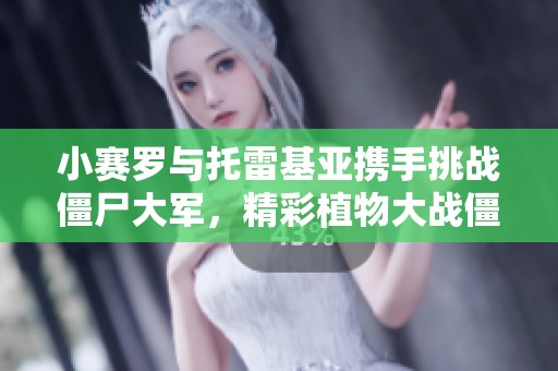 小赛罗与托雷基亚携手挑战僵尸大军，精彩植物大战僵尸动画电影完整版免费观看