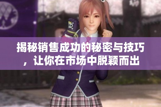 揭秘销售成功的秘密与技巧，让你在市场中脱颖而出