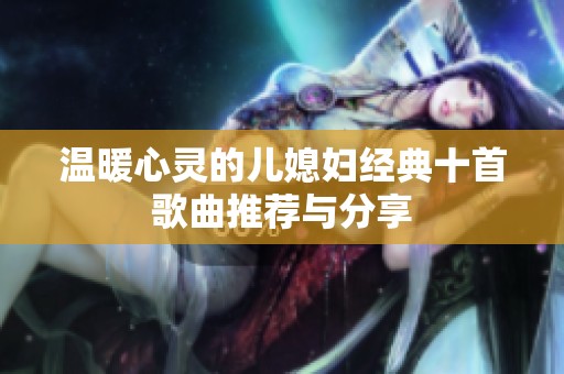 温暖心灵的儿媳妇经典十首歌曲推荐与分享