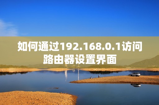 如何通过192.168.0.1访问路由器设置界面