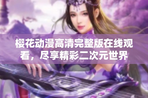樱花动漫高清完整版在线观看，尽享精彩二次元世界