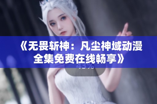《无畏斩神：凡尘神域动漫全集免费在线畅享》
