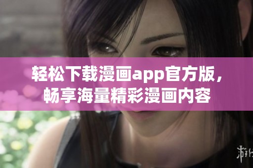 轻松下载漫画app官方版，畅享海量精彩漫画内容