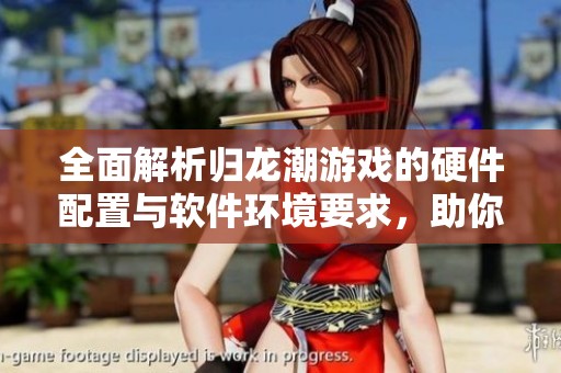 全面解析归龙潮游戏的硬件配置与软件环境要求，助你畅玩珍颜堂游戏无忧