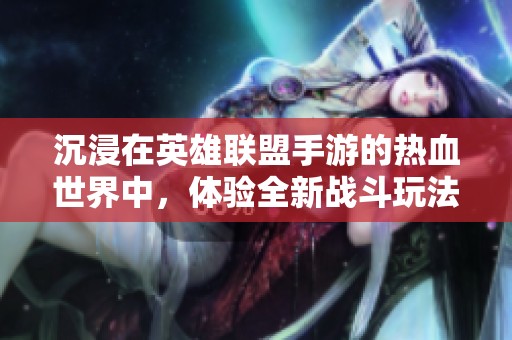 沉浸在英雄联盟手游的热血世界中，体验全新战斗玩法