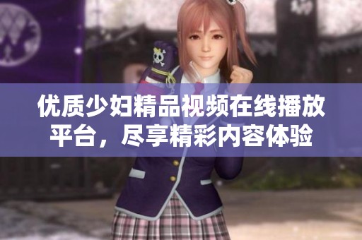 优质少妇精品视频在线播放平台，尽享精彩内容体验