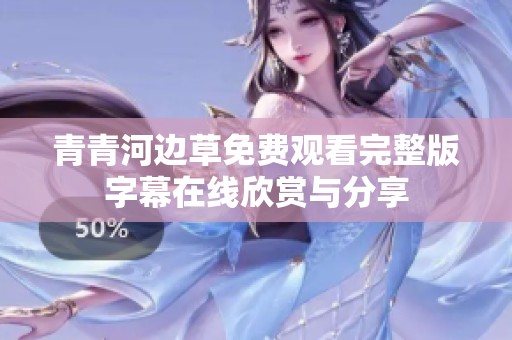 青青河边草免费观看完整版字幕在线欣赏与分享