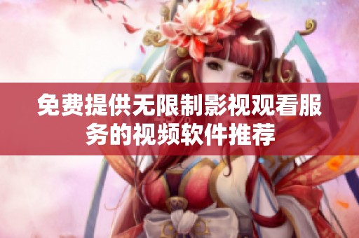 免费提供无限制影视观看服务的视频软件推荐
