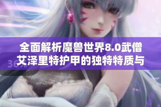 全面解析魔兽世界8.0武僧艾泽里特护甲的独特特质与防护性能