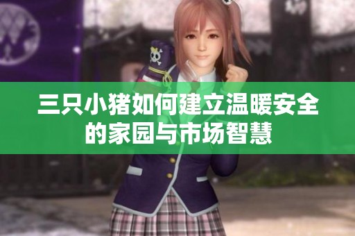 三只小猪如何建立温暖安全的家园与市场智慧