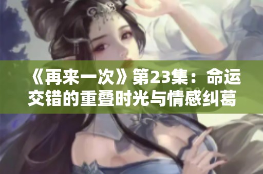 《再来一次》第23集：命运交错的重叠时光与情感纠葛