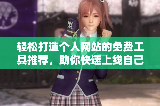 轻松打造个人网站的免费工具推荐，助你快速上线自己的在线平台