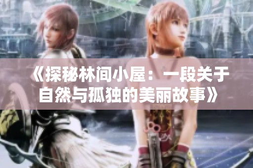 《探秘林间小屋：一段关于自然与孤独的美丽故事》