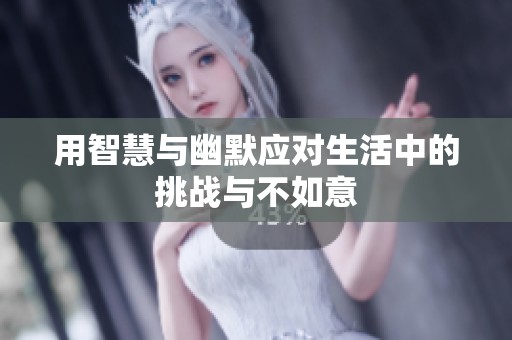 用智慧与幽默应对生活中的挑战与不如意