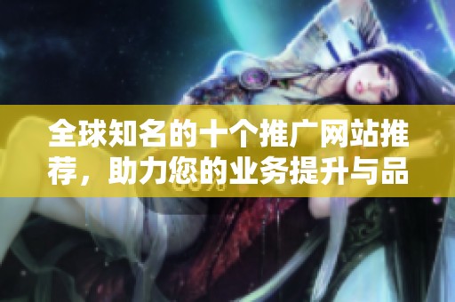 全球知名的十个推广网站推荐，助力您的业务提升与品牌传播