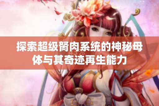 探索超级胬肉系统的神秘母体与其奇迹再生能力