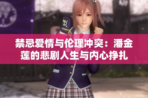 禁忌爱情与伦理冲突：潘金莲的悲剧人生与内心挣扎