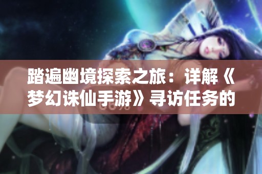 踏遍幽境探索之旅：详解《梦幻诛仙手游》寻访任务的攻略与实用心得