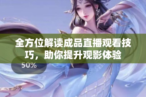 全方位解读成品直播观看技巧，助你提升观影体验