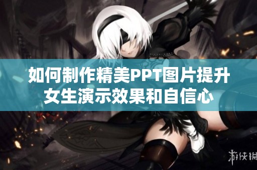 如何制作精美PPT图片提升女生演示效果和自信心