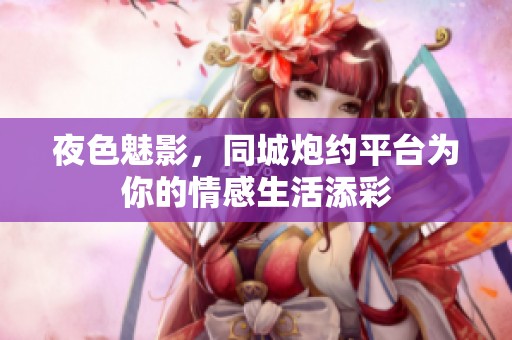 夜色魅影，同城炮约平台为你的情感生活添彩
