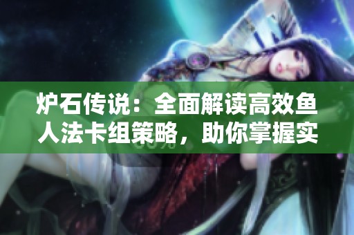炉石传说：全面解读高效鱼人法卡组策略，助你掌握实战技巧与最佳搭配方法