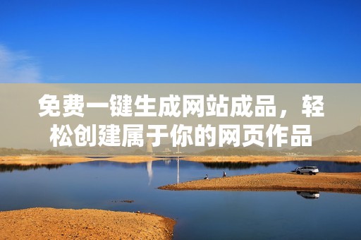 免费一键生成网站成品，轻松创建属于你的网页作品