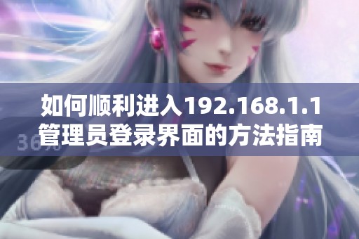 如何顺利进入192.168.1.1管理员登录界面的方法指南