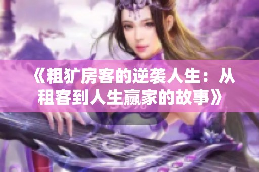 《粗犷房客的逆袭人生：从租客到人生赢家的故事》