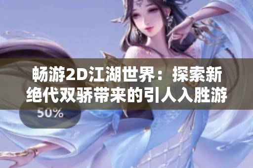 畅游2D江湖世界：探索新绝代双骄带来的引人入胜游戏体验