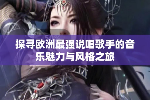 探寻欧洲最强说唱歌手的音乐魅力与风格之旅