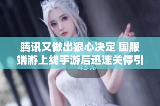 腾讯又做出狠心决定 国服端游上线手游后迅速关停引发玩家热议