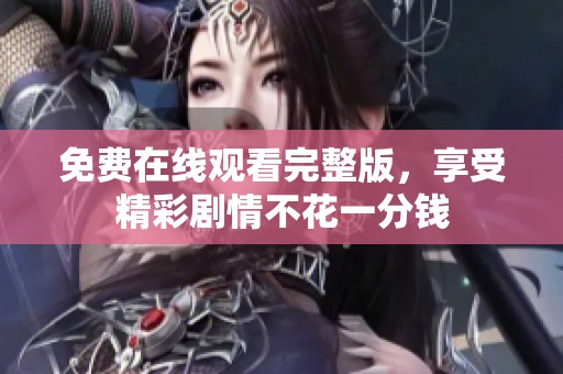 免费在线观看完整版，享受精彩剧情不花一分钱
