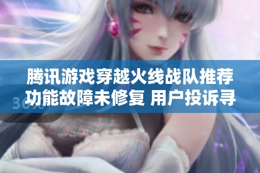 腾讯游戏穿越火线战队推荐功能故障未修复 用户投诉寻求解决方案