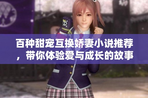 百种甜宠互换娇妻小说推荐，带你体验爱与成长的故事
