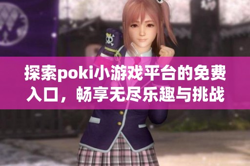 探索poki小游戏平台的免费入口，畅享无尽乐趣与挑战