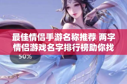 最佳情侣手游名称推荐 两字情侣游戏名字排行榜助你找到甜蜜游戏伴侣