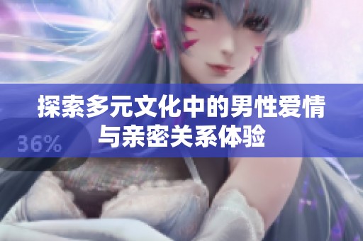 探索多元文化中的男性爱情与亲密关系体验
