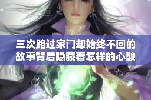 三次路过家门却始终不回的故事背后隐藏着怎样的心酸与无奈