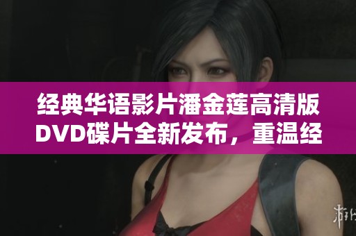 经典华语影片潘金莲高清版DVD碟片全新发布，重温经典之美