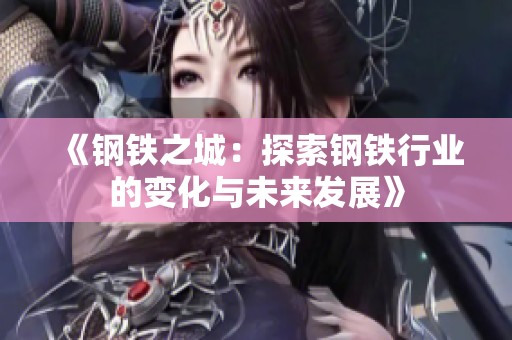 《钢铁之城：探索钢铁行业的变化与未来发展》