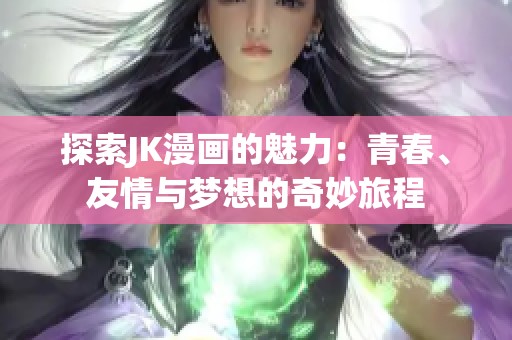 探索JK漫画的魅力：青春、友情与梦想的奇妙旅程