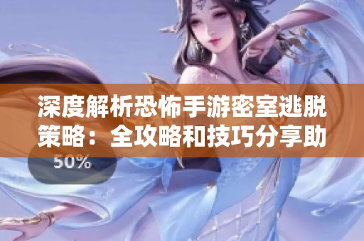 深度解析恐怖手游密室逃脱策略：全攻略和技巧分享助你轻松通关