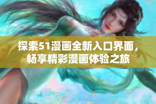 探索51漫画全新入口界面，畅享精彩漫画体验之旅