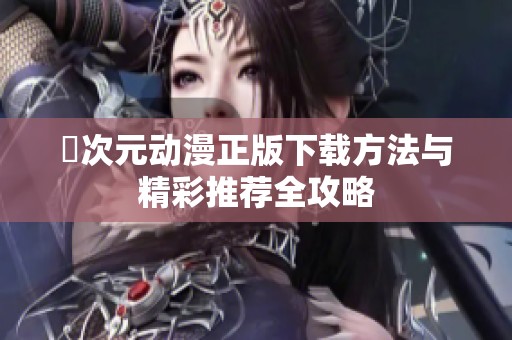 囧次元动漫正版下载方法与精彩推荐全攻略